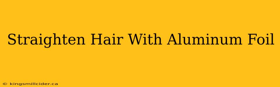 Straighten Hair With Aluminum Foil