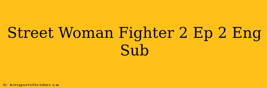 Street Woman Fighter 2 Ep 2 Eng Sub