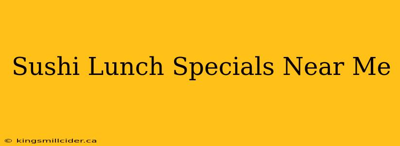 Sushi Lunch Specials Near Me