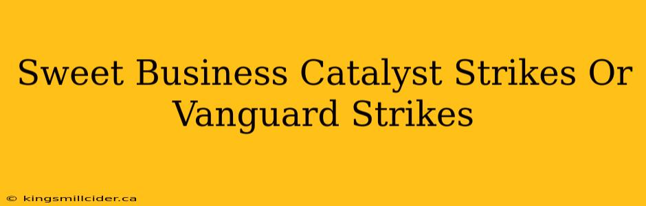 Sweet Business Catalyst Strikes Or Vanguard Strikes