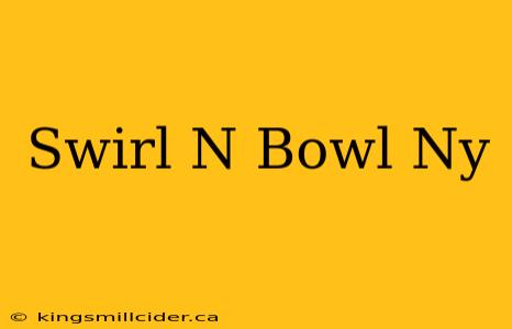 Swirl N Bowl Ny