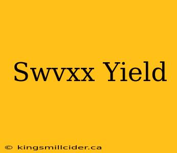 Swvxx Yield