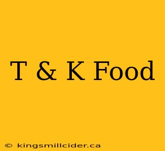 T & K Food