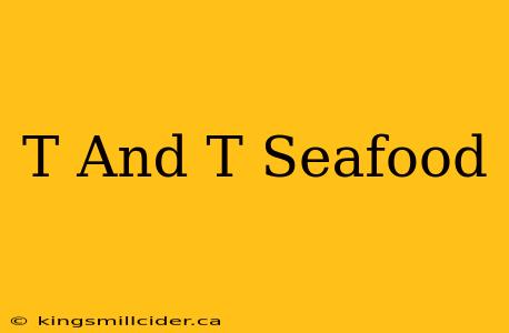 T And T Seafood