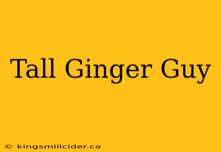 Tall Ginger Guy