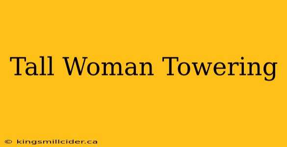 Tall Woman Towering