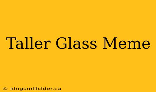 Taller Glass Meme