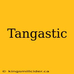 Tangastic