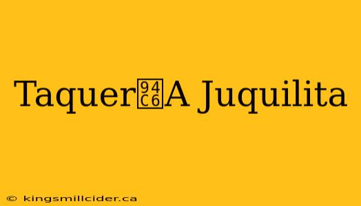 Taquer铆A Juquilita