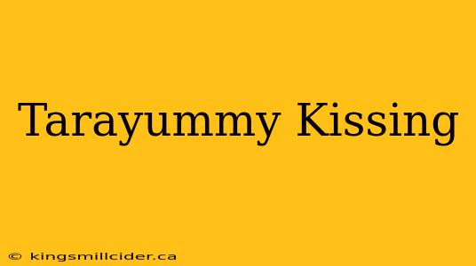 Tarayummy Kissing