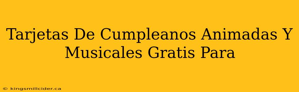 Tarjetas De Cumpleanos Animadas Y Musicales Gratis Para