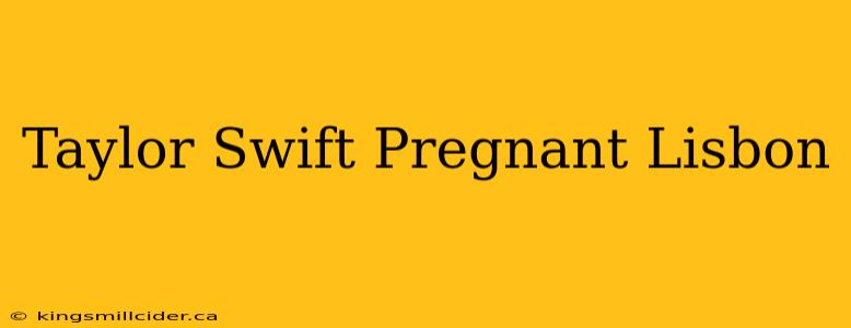 Taylor Swift Pregnant Lisbon