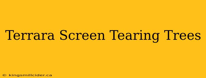 Terrara Screen Tearing Trees