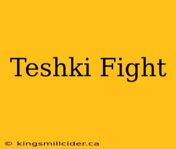 Teshki Fight