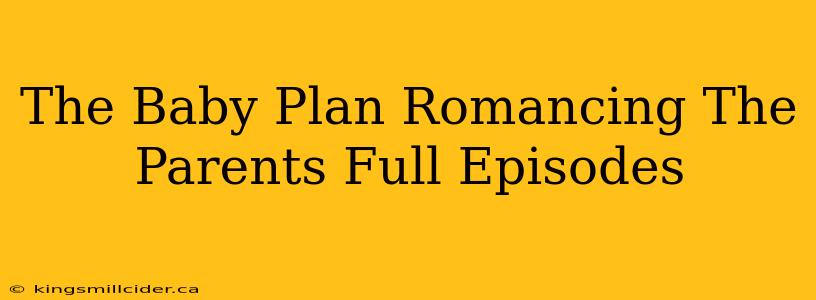 The Baby Plan Romancing The Parents Full Episodes