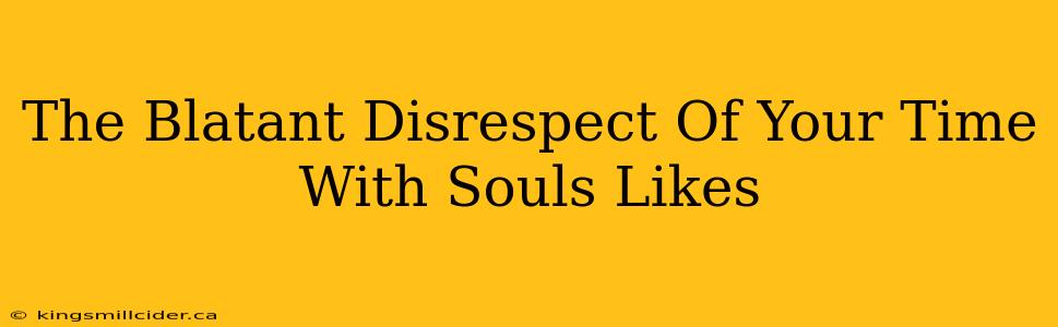 The Blatant Disrespect Of Your Time With Souls Likes