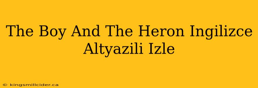 The Boy And The Heron Ingilizce Altyazili Izle