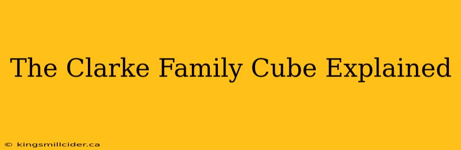 The Clarke Family Cube Explained