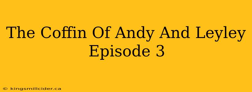 The Coffin Of Andy And Leyley Episode 3