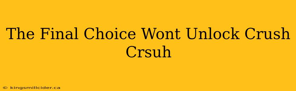 The Final Choice Wont Unlock Crush Crsuh