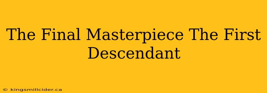 The Final Masterpiece The First Descendant