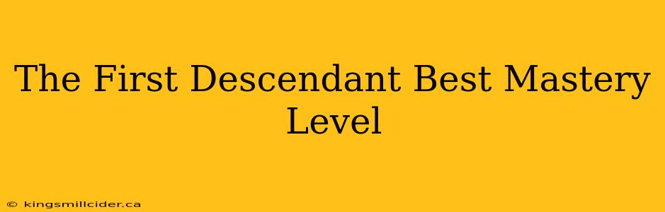 The First Descendant Best Mastery Level