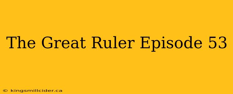 The Great Ruler Episode 53