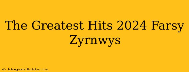 The Greatest Hits 2024 Farsy Zyrnwys