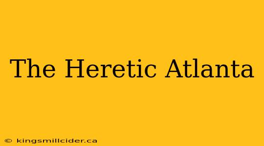 The Heretic Atlanta