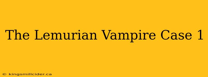 The Lemurian Vampire Case 1