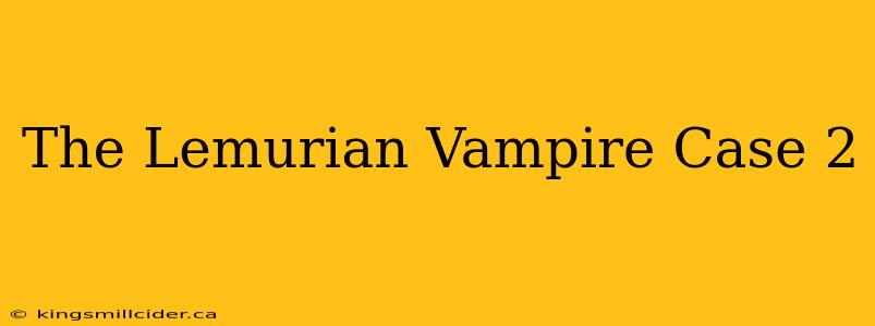 The Lemurian Vampire Case 2