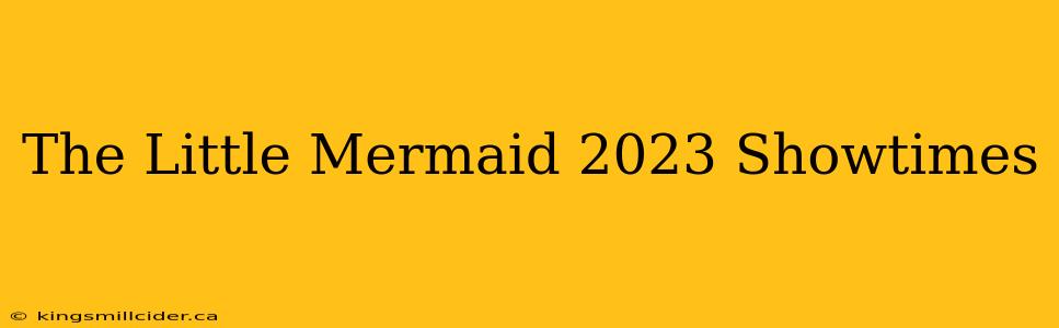 The Little Mermaid 2023 Showtimes