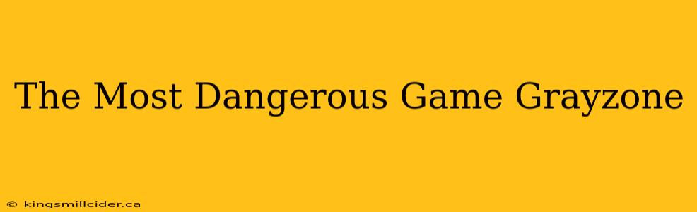 The Most Dangerous Game Grayzone