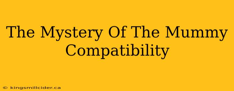 The Mystery Of The Mummy Compatibility