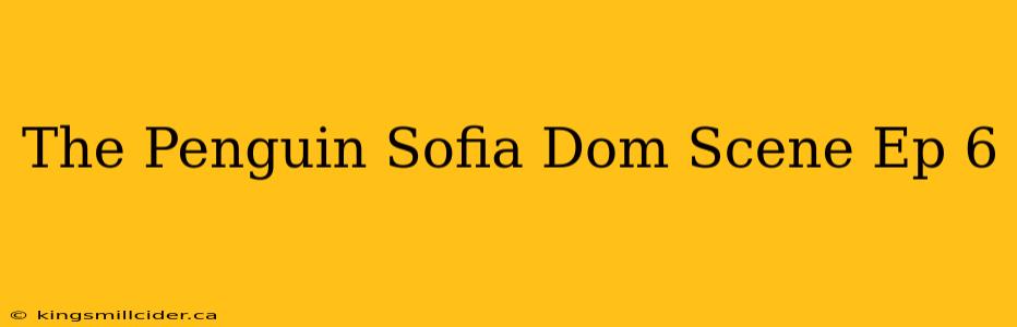 The Penguin Sofia Dom Scene Ep 6