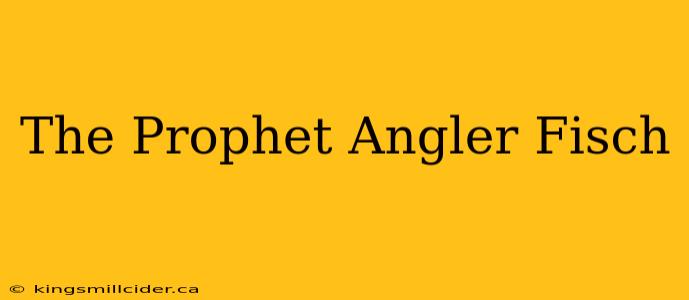 The Prophet Angler Fisch