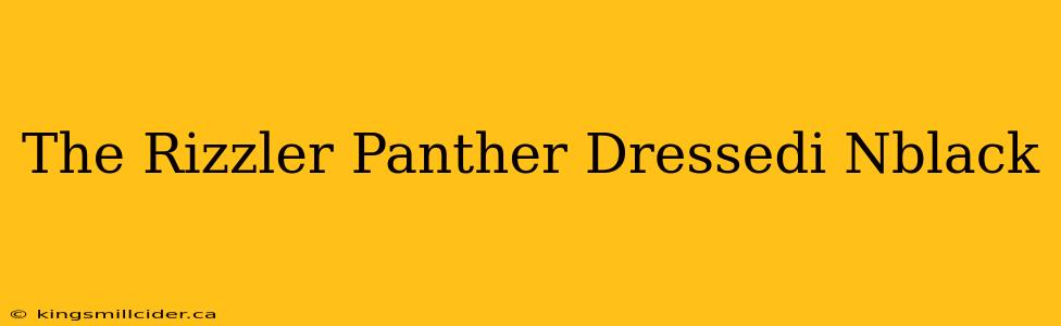 The Rizzler Panther Dressedi Nblack