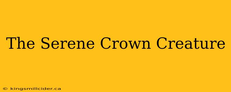 The Serene Crown Creature