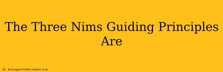 The Three Nims Guiding Principles Are