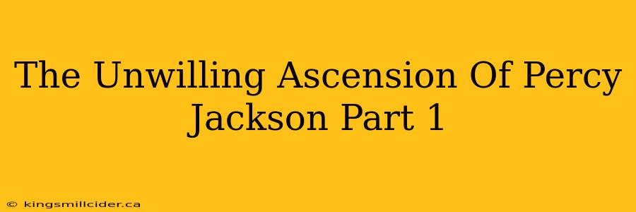 The Unwilling Ascension Of Percy Jackson Part 1