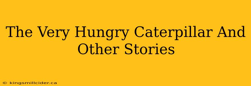 The Very Hungry Caterpillar And Other Stories