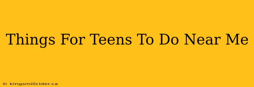 Things For Teens To Do Near Me