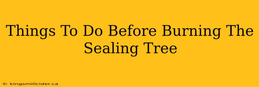 Things To Do Before Burning The Sealing Tree