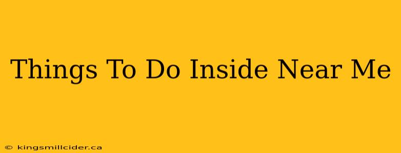 Things To Do Inside Near Me