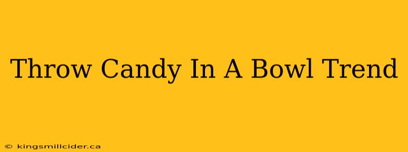 Throw Candy In A Bowl Trend