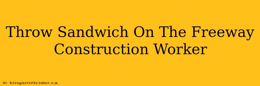 Throw Sandwich On The Freeway Construction Worker