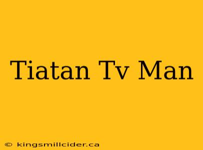 Tiatan Tv Man