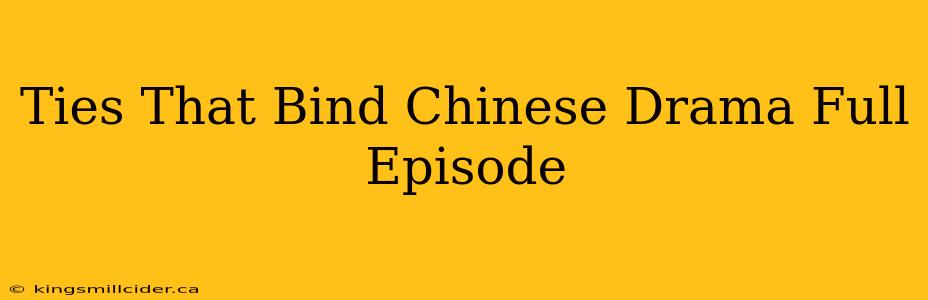 Ties That Bind Chinese Drama Full Episode