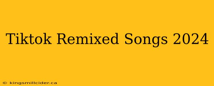 Tiktok Remixed Songs 2024