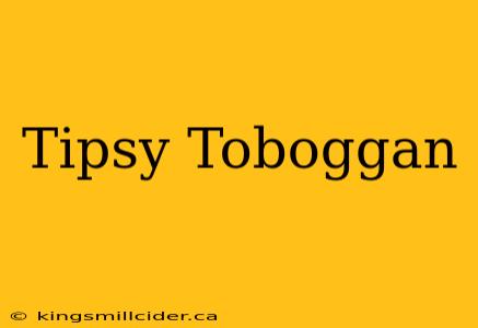 Tipsy Toboggan